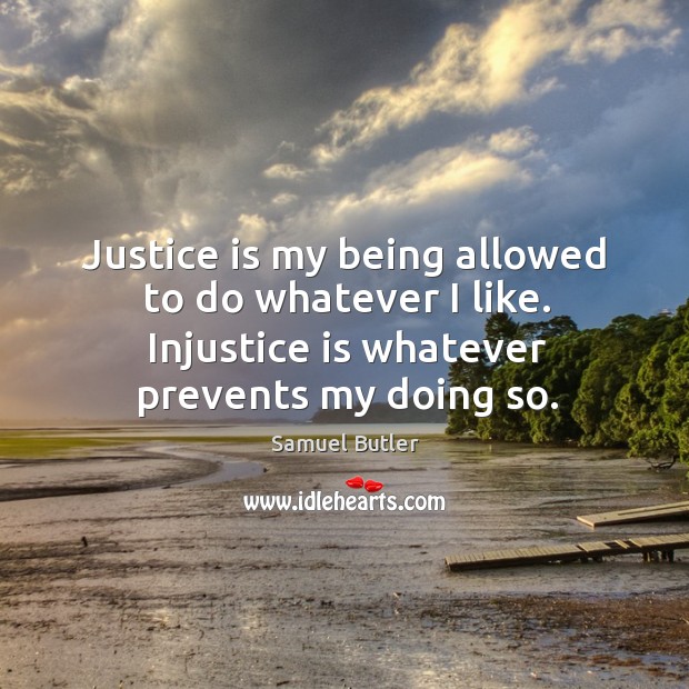 Justice is my being allowed to do whatever I like. Injustice is whatever prevents my doing so. Samuel Butler Picture Quote