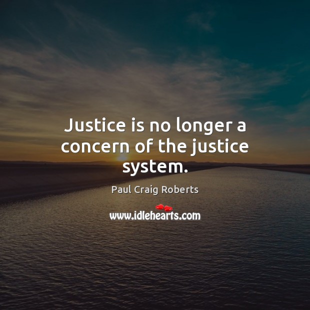 Justice is no longer a concern of the justice system. Paul Craig Roberts Picture Quote