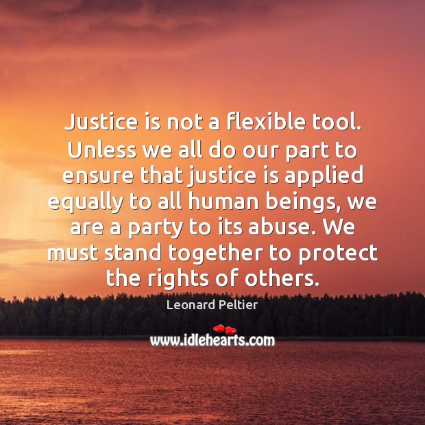 Justice is not a flexible tool. Unless we all do our part Leonard Peltier Picture Quote