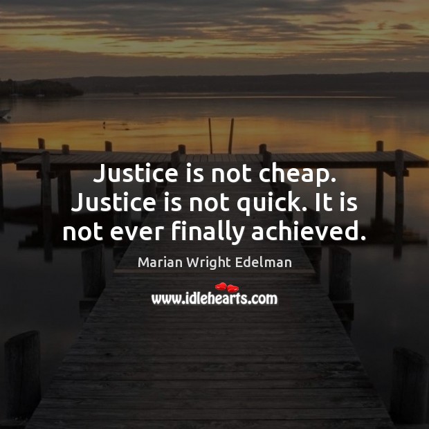 Justice is not cheap. Justice is not quick. It is not ever finally achieved. Marian Wright Edelman Picture Quote