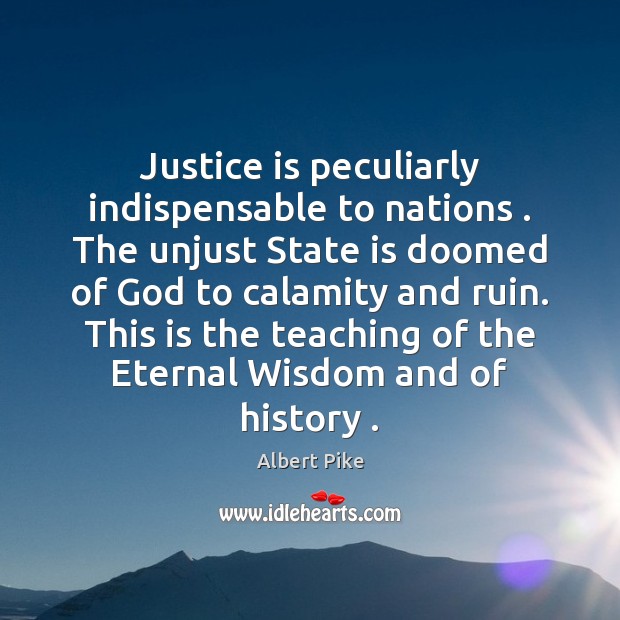 Justice is peculiarly indispensable to nations . The unjust State is doomed of Justice Quotes Image