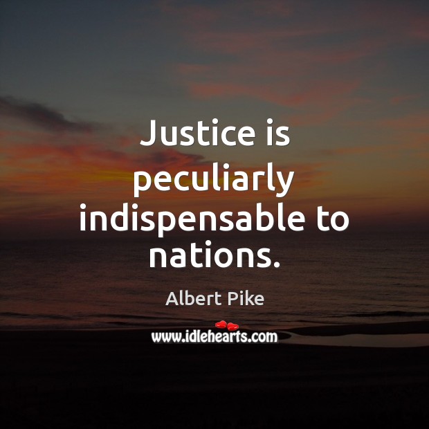 Justice is peculiarly indispensable to nations. Albert Pike Picture Quote