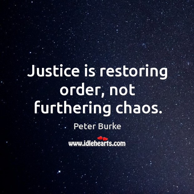 Justice is restoring order, not furthering chaos. Peter Burke Picture Quote
