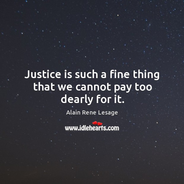 Justice is such a fine thing that we cannot pay too dearly for it. Alain Rene Lesage Picture Quote