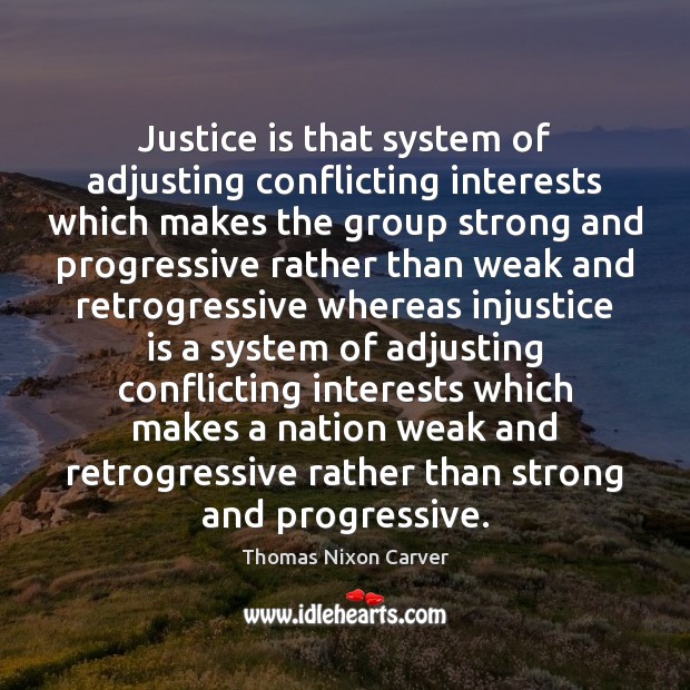 Justice is that system of adjusting conflicting interests which makes the group Thomas Nixon Carver Picture Quote