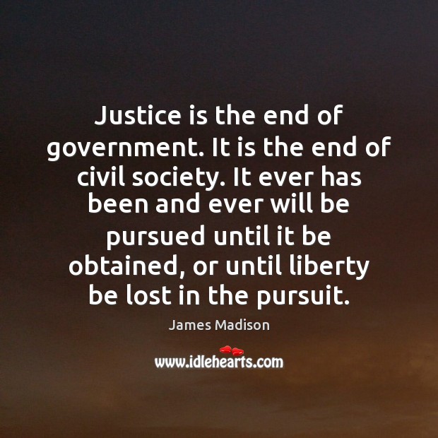 Justice is the end of government. It is the end of civil Justice Quotes Image