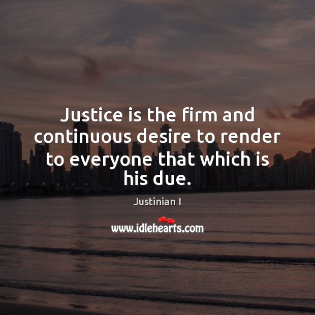 Justice is the firm and continuous desire to render to everyone that which is his due. Justinian I Picture Quote