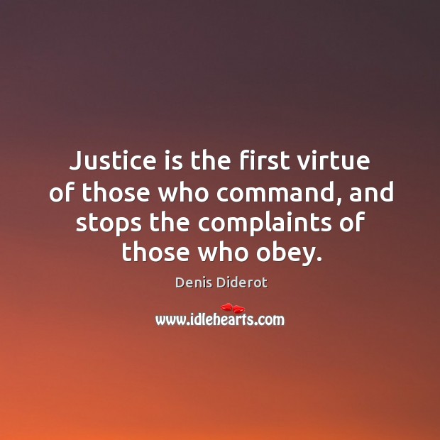 Justice is the first virtue of those who command, and stops the complaints of those who obey. Image
