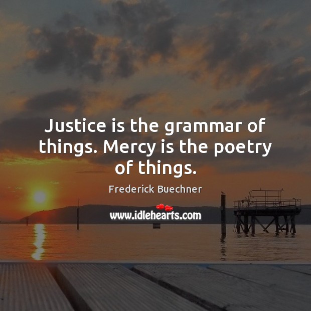 Justice is the grammar of things. Mercy is the poetry of things. Image