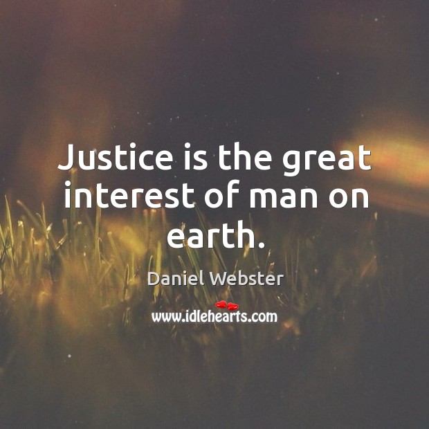 Justice is the great interest of man on earth. Daniel Webster Picture Quote