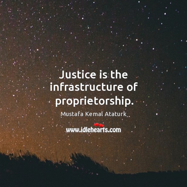 Justice is the infrastructure of proprietorship. Mustafa Kemal Ataturk Picture Quote