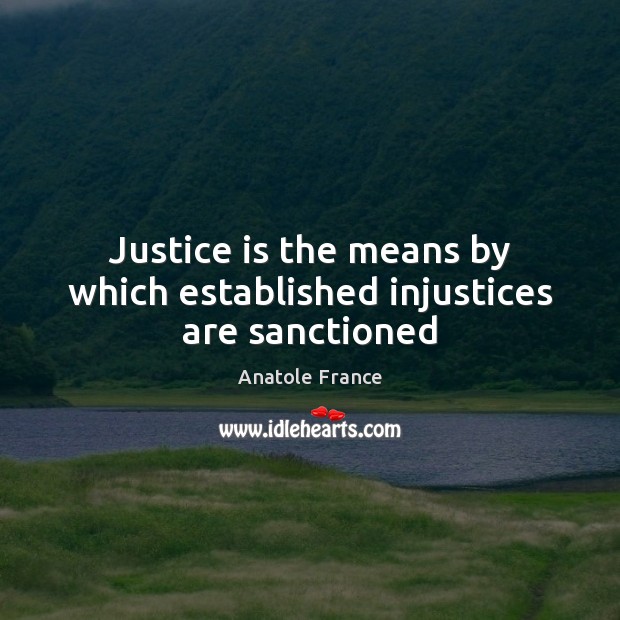 Justice is the means by which established injustices are sanctioned Anatole France Picture Quote