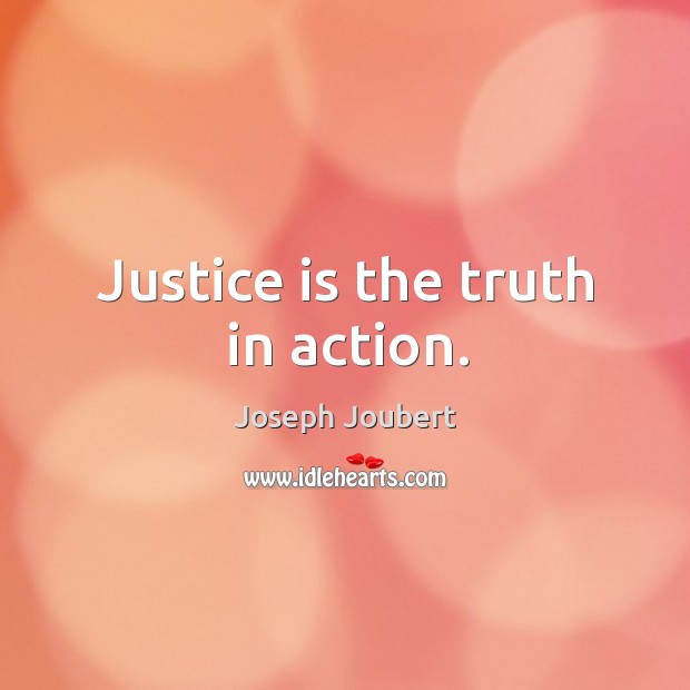Justice is the truth in action. Joseph Joubert Picture Quote