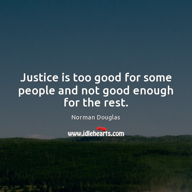 Justice is too good for some people and not good enough for the rest. Norman Douglas Picture Quote