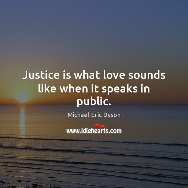 Justice is what love sounds like when it speaks in public. Michael Eric Dyson Picture Quote