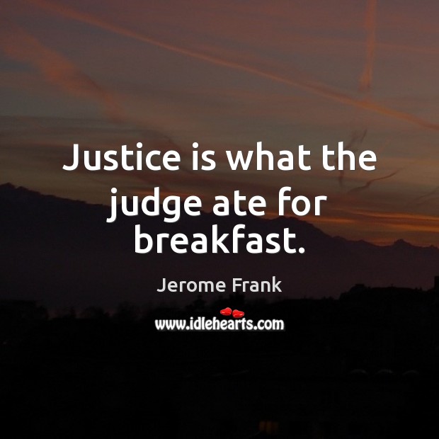 Justice is what the judge ate for breakfast. Image