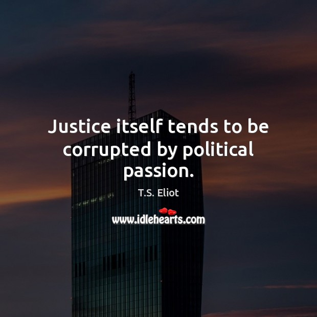 Justice itself tends to be corrupted by political passion. T.S. Eliot Picture Quote