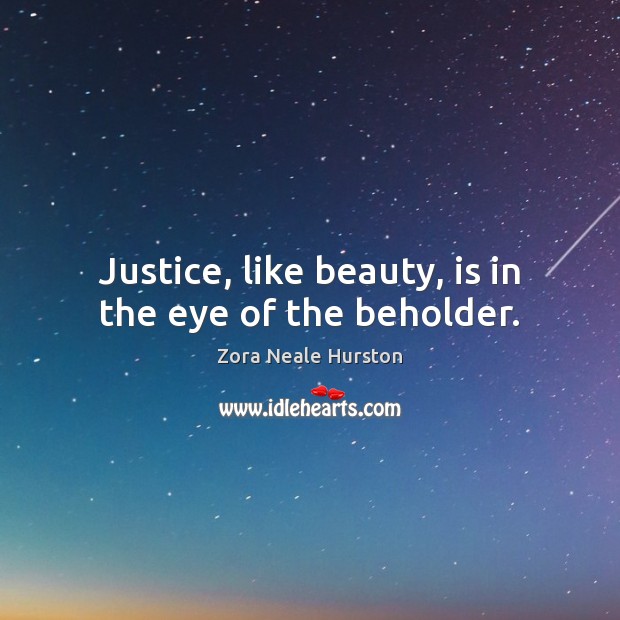 Justice, like beauty, is in the eye of the beholder. Zora Neale Hurston Picture Quote