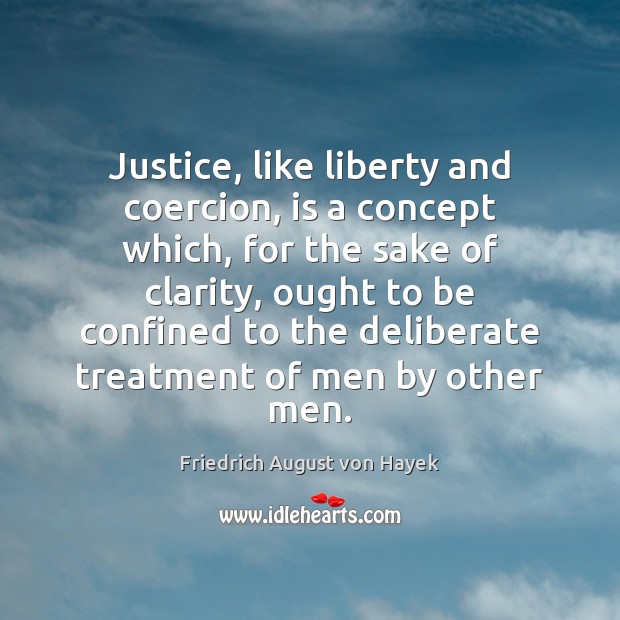 Justice, like liberty and coercion, is a concept which, for the sake Friedrich August von Hayek Picture Quote