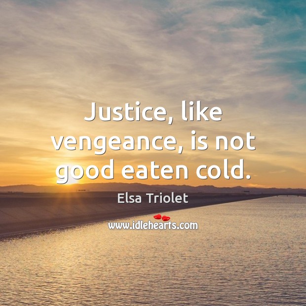 Justice, like vengeance, is not good eaten cold. Elsa Triolet Picture Quote