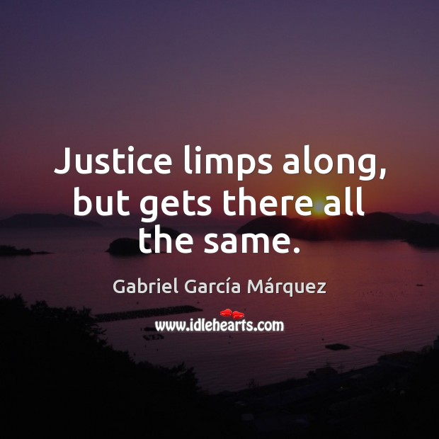 Justice limps along, but gets there all the same. Gabriel García Márquez Picture Quote
