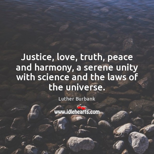 Justice, love, truth, peace and harmony, a serene unity with science and Luther Burbank Picture Quote