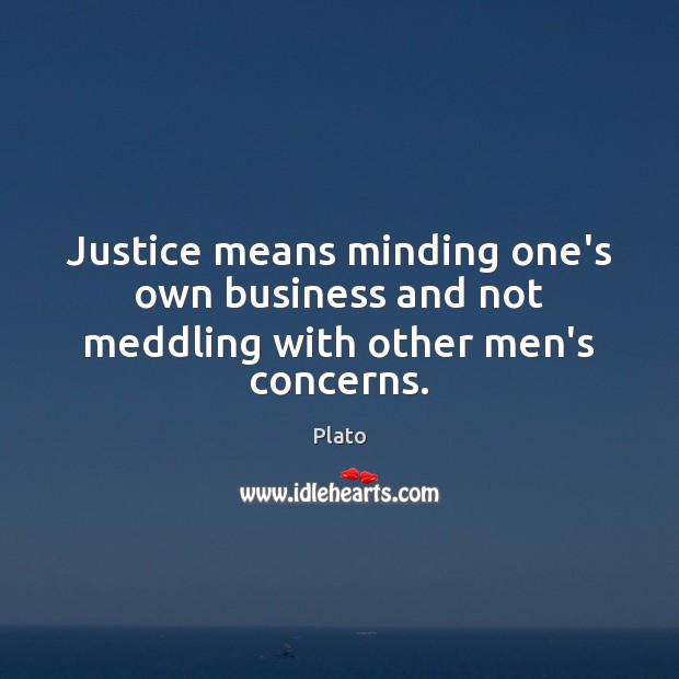 Justice means minding one’s own business and not meddling with other men’s concerns. Plato Picture Quote