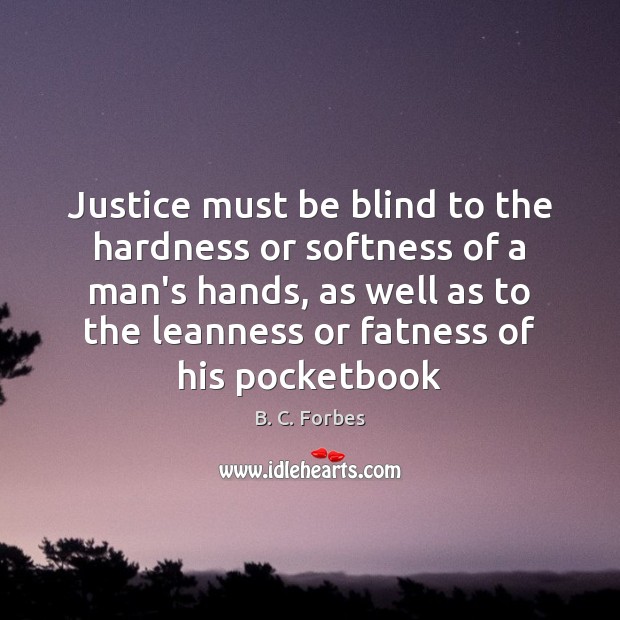 Justice must be blind to the hardness or softness of a man’s B. C. Forbes Picture Quote
