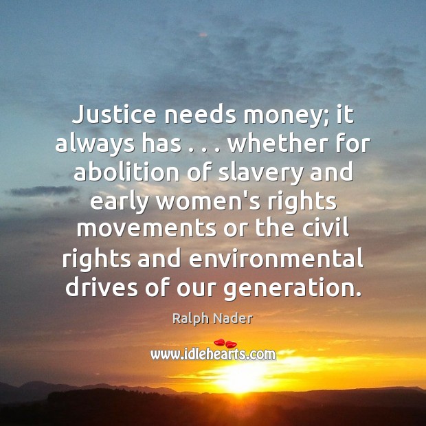 Justice needs money; it always has . . . whether for abolition of slavery and Ralph Nader Picture Quote