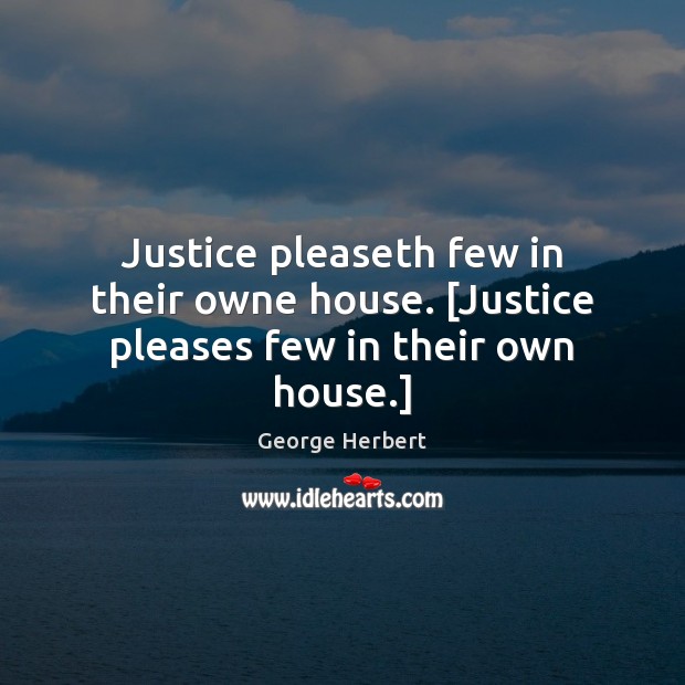 Justice pleaseth few in their owne house. [Justice pleases few in their own house.] George Herbert Picture Quote