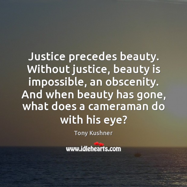 Justice precedes beauty. Without justice, beauty is impossible, an obscenity. And when Beauty Quotes Image