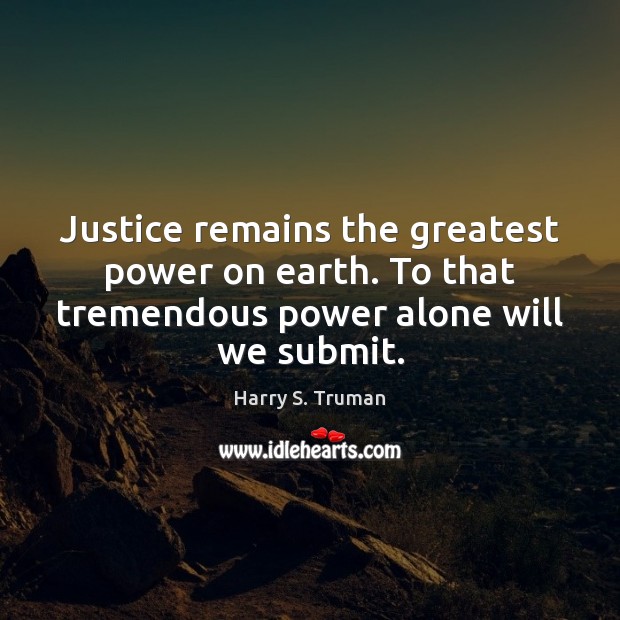 Justice remains the greatest power on earth. To that tremendous power alone Harry S. Truman Picture Quote