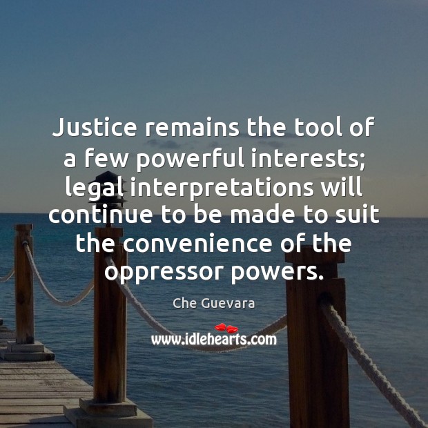 Justice remains the tool of a few powerful interests; legal interpretations will Che Guevara Picture Quote