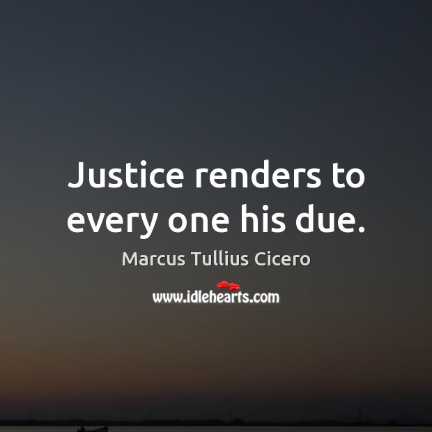 Justice renders to every one his due. Marcus Tullius Cicero Picture Quote
