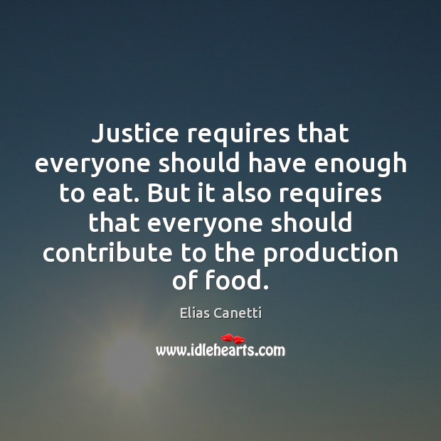 Justice requires that everyone should have enough to eat. But it also Elias Canetti Picture Quote