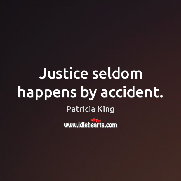 Justice seldom happens by accident. Patricia King Picture Quote