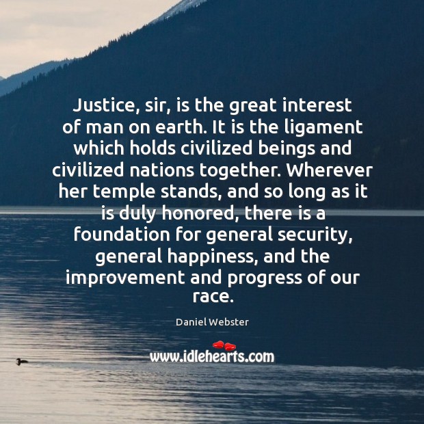 Justice, sir, is the great interest of man on earth. It is Daniel Webster Picture Quote