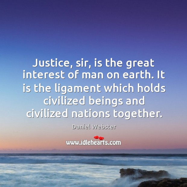 Justice, sir, is the great interest of man on earth. It is the ligament which holds civilized Image
