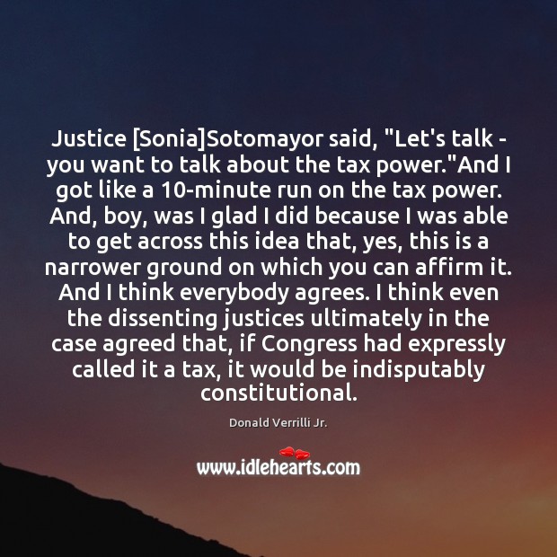 Justice [Sonia]Sotomayor said, “Let’s talk – you want to talk about Donald Verrilli Jr. Picture Quote