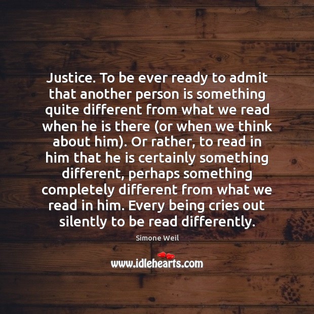 Justice. To be ever ready to admit that another person is something Simone Weil Picture Quote