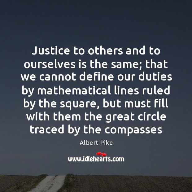Justice to others and to ourselves is the same; that we cannot Albert Pike Picture Quote