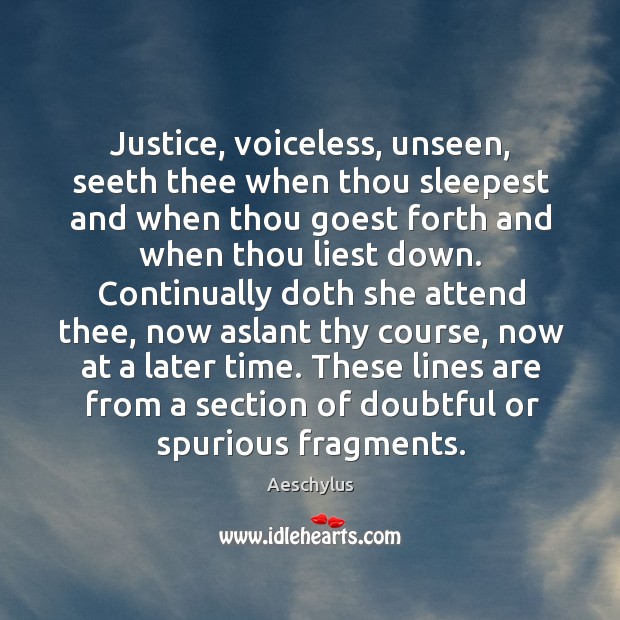 Justice, voiceless, unseen, seeth thee when thou sleepest and when thou goest 
