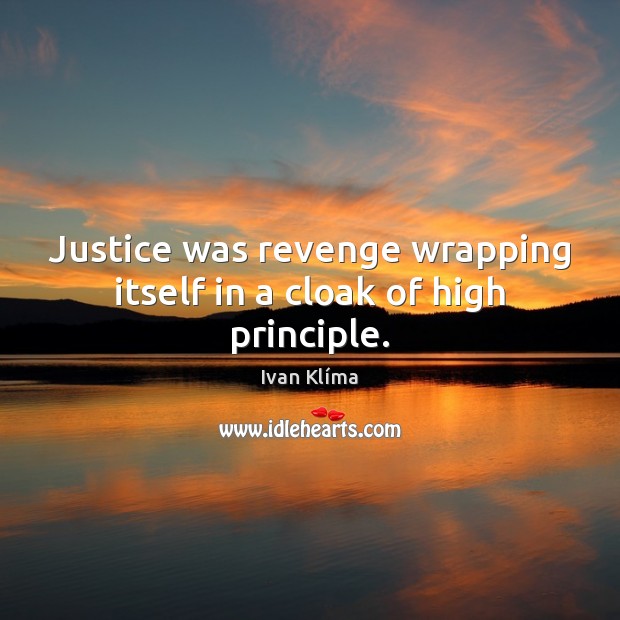 Justice was revenge wrapping itself in a cloak of high principle. Ivan Klíma Picture Quote