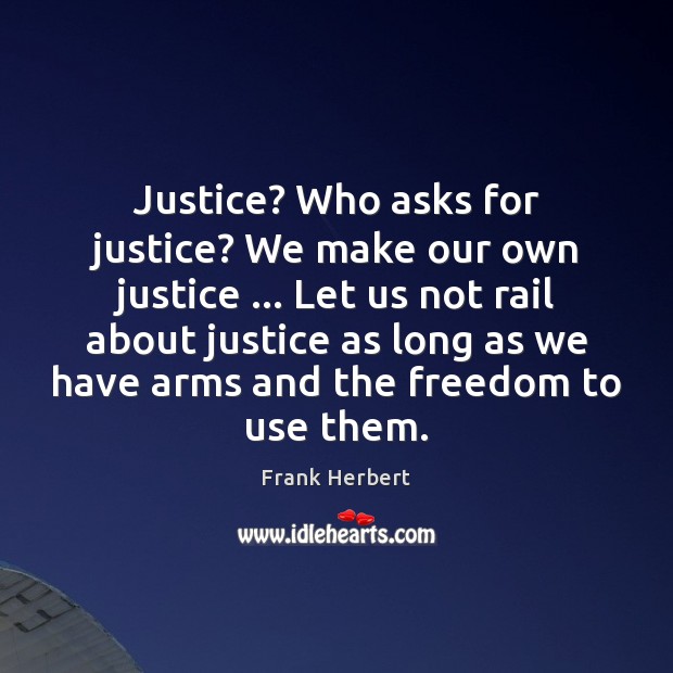 Justice? Who asks for justice? We make our own justice … Let us Frank Herbert Picture Quote
