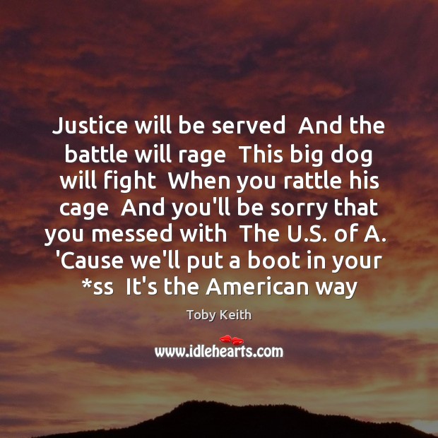 Justice will be served  And the battle will rage  This big dog Toby Keith Picture Quote