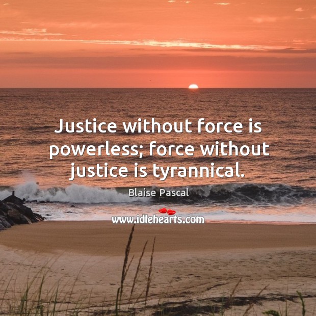 Justice without force is powerless; force without justice is tyrannical. Blaise Pascal Picture Quote