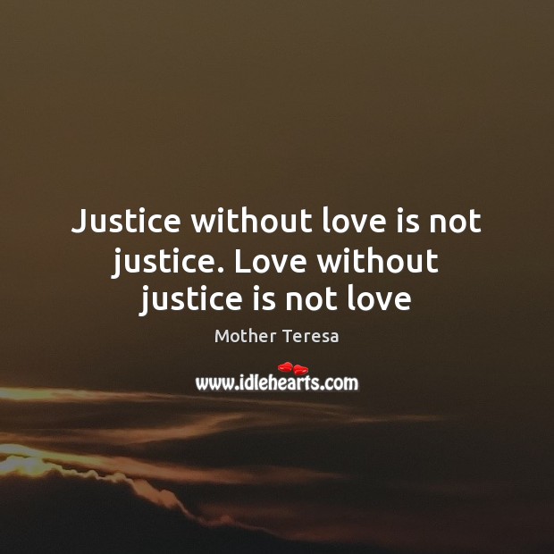 Justice without love is not justice. Love without justice is not love Mother Teresa Picture Quote