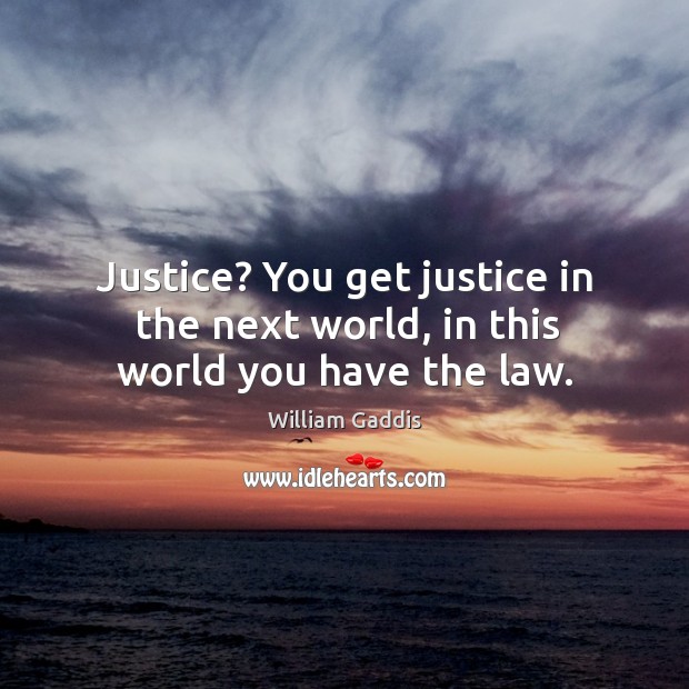 Justice? you get justice in the next world, in this world you have the law. William Gaddis Picture Quote