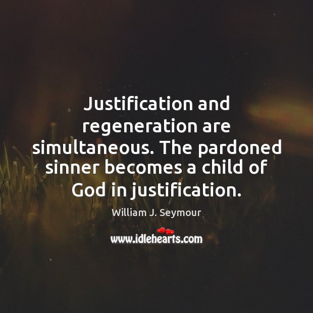 Justification and regeneration are simultaneous. The pardoned sinner becomes a child of 