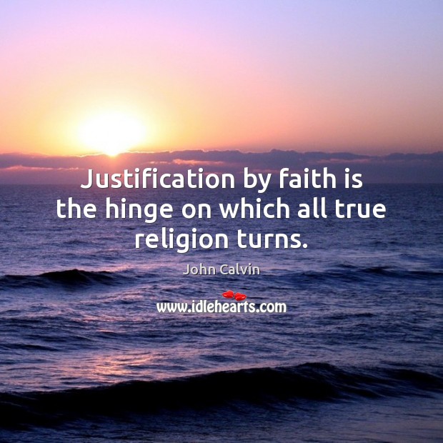 Justification by faith is the hinge on which all true religion turns. John Calvin Picture Quote
